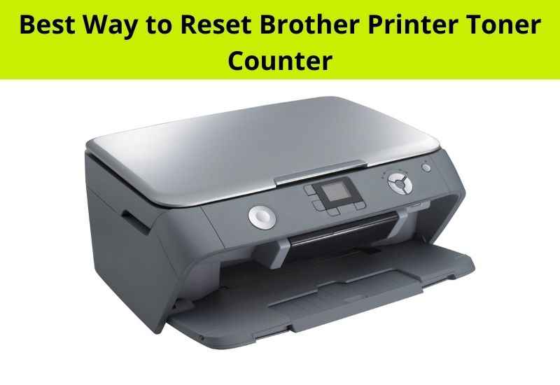 Best Way to Reset Brother Printer Toner Counter