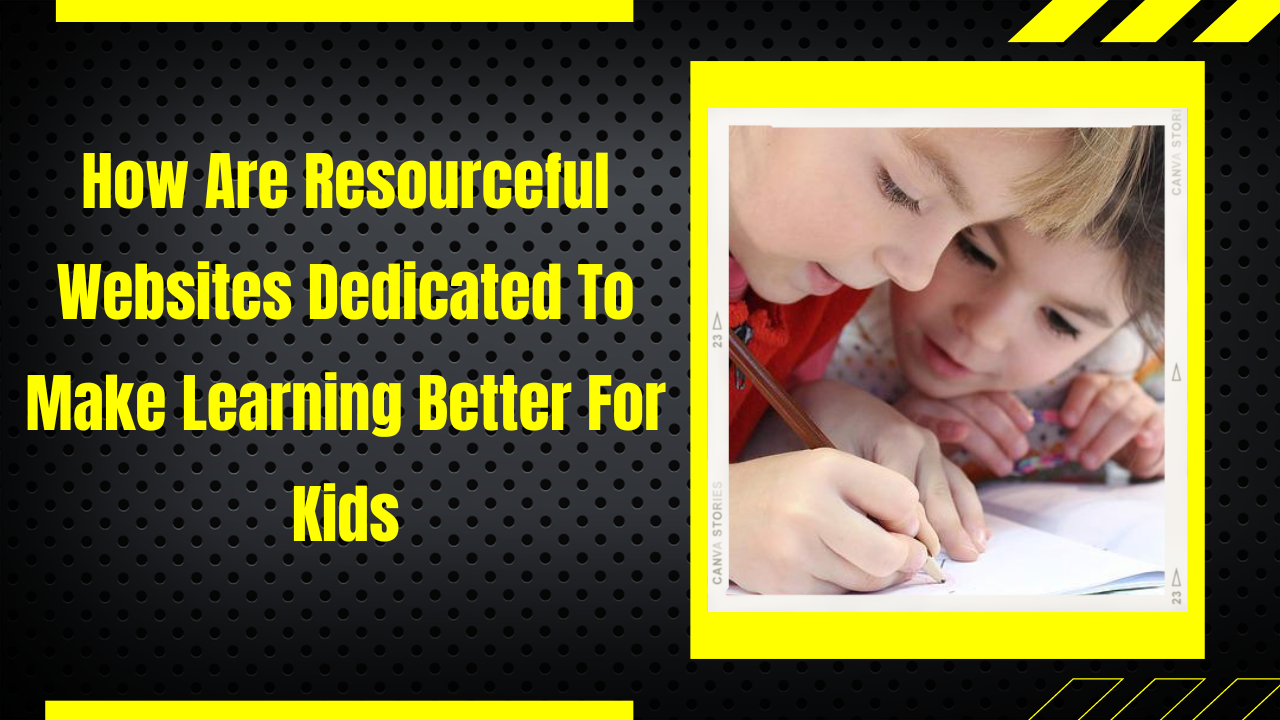 How Are Resourceful Websites Dedicated To Make Learning Better For Kids