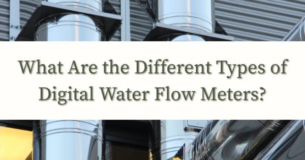 What Are the Different Types of Digital Water Flow Meters?