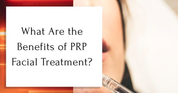 What Are the Benefits of PRP Facial Treatment?