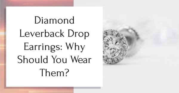 Diamond Leverback Drop Earrings: Why Should You Wear Them?