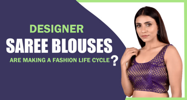 Designer Saree Blouses are making a fashion life cycle?