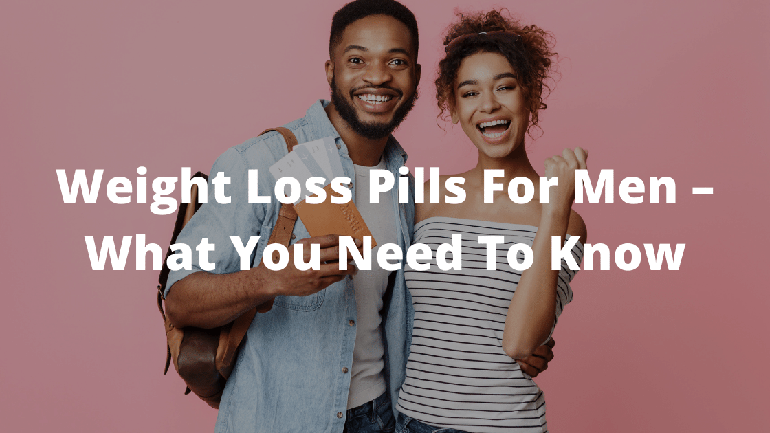Weight Loss Pills For Men – What You Need To Know
