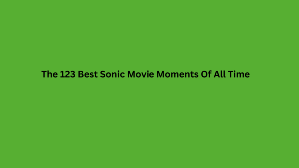 The 123 Best Sonic Movie Moments Of All Time