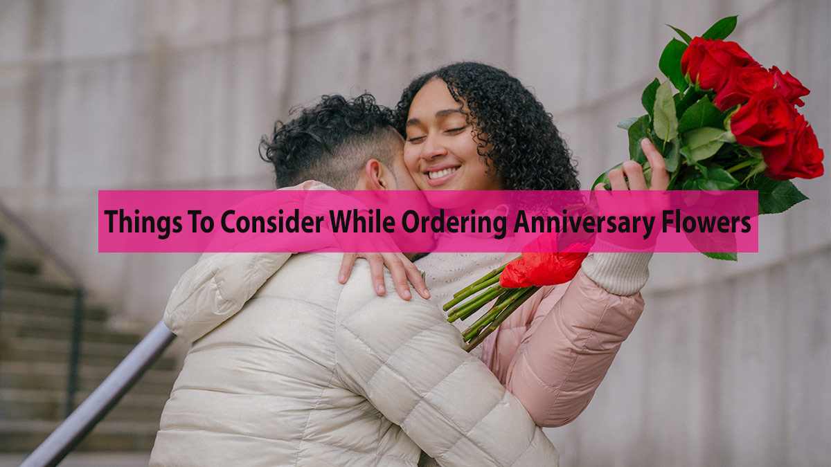 Know What Things To Consider While Ordering Anniversary Flowers